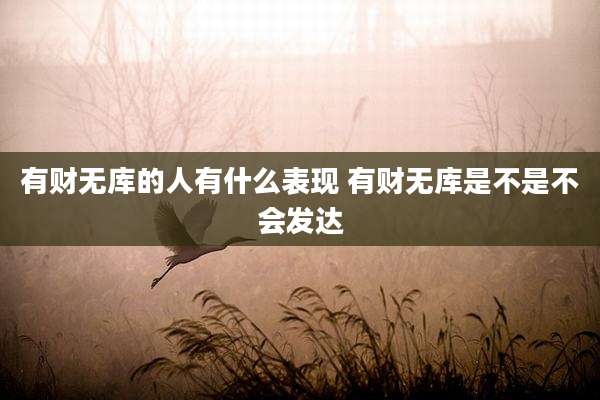 有财无库的人有什么表现 有财无库是不是不会发达