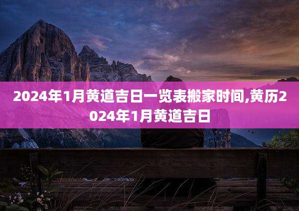 2024年1月黄道吉日一览表搬家时间,黄历2024年1月黄道吉日