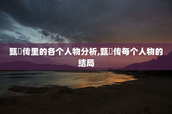 甄嬛传里的各个人物分析,甄嬛传每个人物的结局