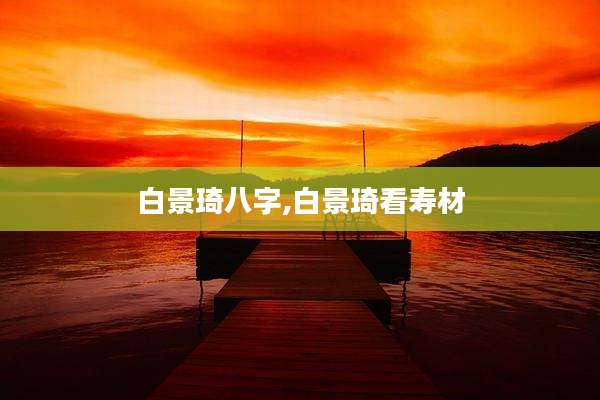 白景琦八字,白景琦看寿材