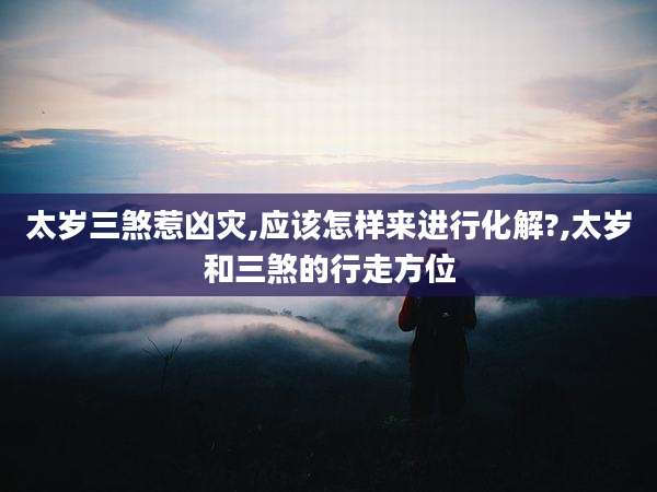 太岁三煞惹凶灾,应该怎样来进行化解?,太岁和三煞的行走方位