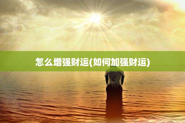 怎么增强财运(如何加强财运)
