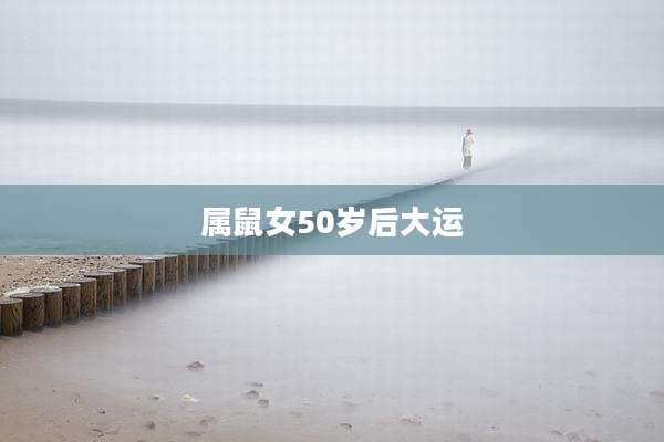 属鼠女50岁后大运