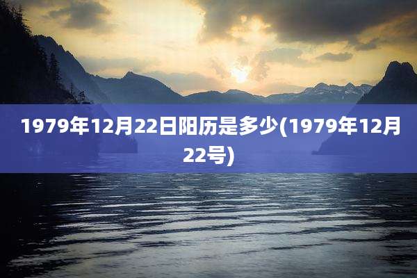1979年12月22日阳历是多少(1979年12月22号)