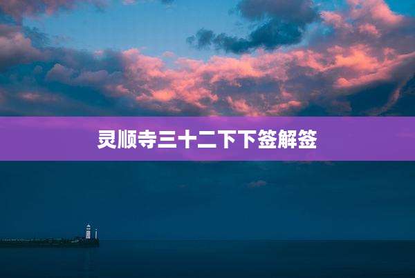 灵顺寺三十二下下签解签