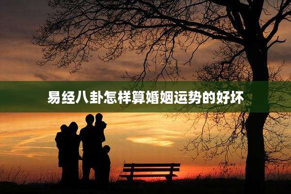 易经八卦怎样算婚姻运势的好坏
