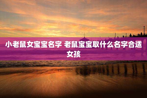 小老鼠女宝宝名字 老鼠宝宝取什么名字合适女孩