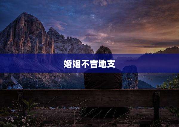 婚姻不吉地支