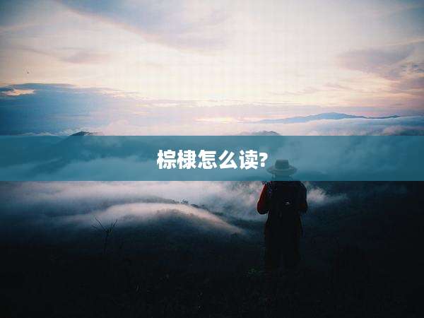 棕棣怎么读?