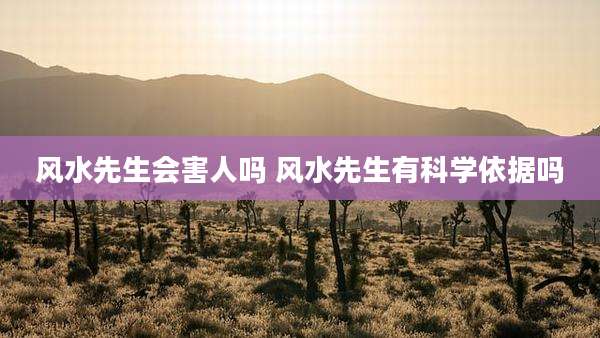 风水先生会害人吗 风水先生有科学依据吗