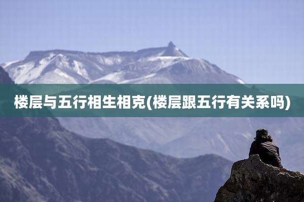 楼层与五行相生相克(楼层跟五行有关系吗)