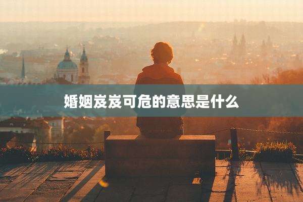 婚姻岌岌可危的意思是什么