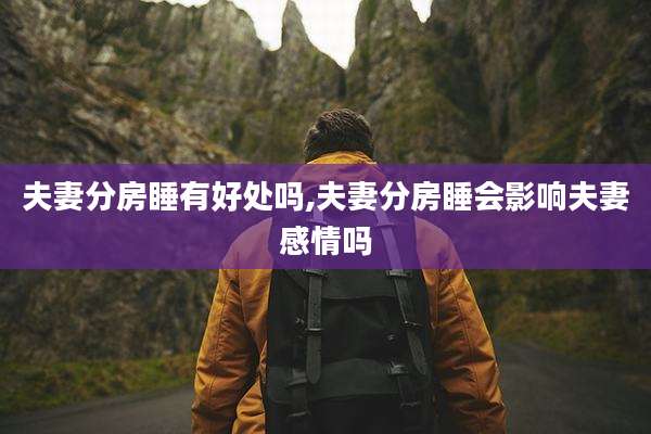 夫妻分房睡有好处吗,夫妻分房睡会影响夫妻感情吗