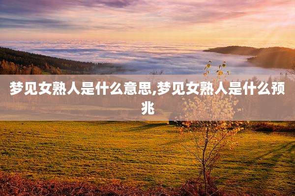 梦见女熟人是什么意思,梦见女熟人是什么预兆
