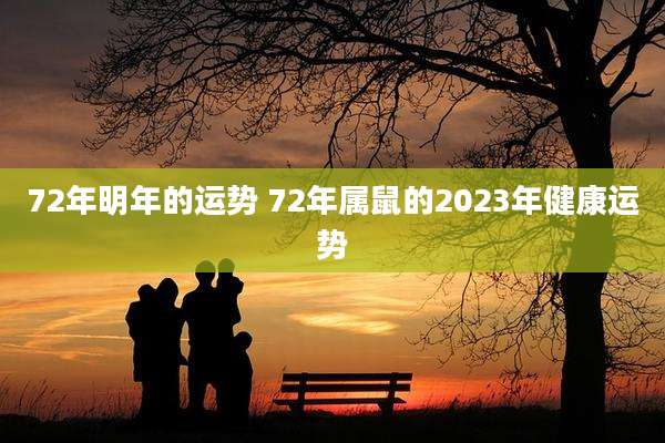 72年明年的运势 72年属鼠的2023年健康运势