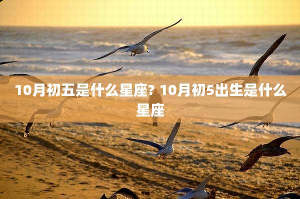 10月初五是什么星座? 10月初5出生是什么星座