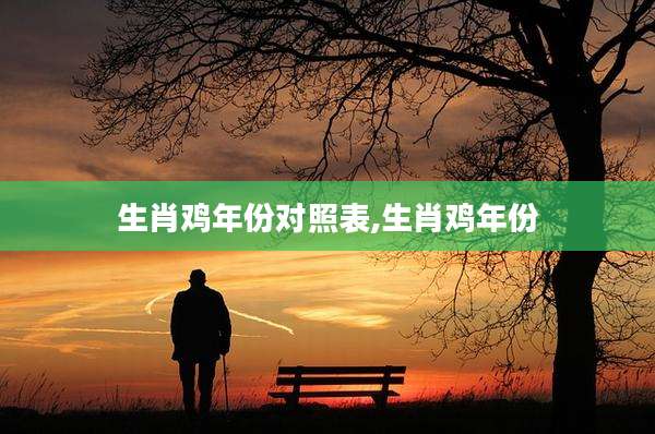 生肖鸡年份对照表,生肖鸡年份
