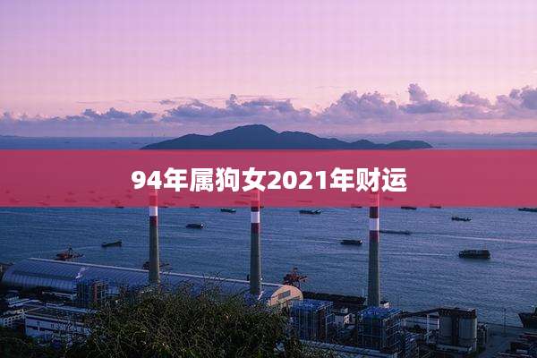 94年属狗女2021年财运