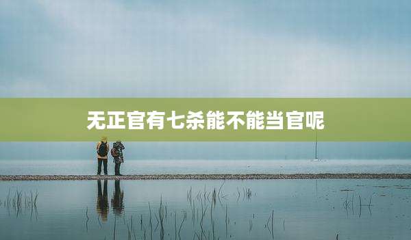 无正官有七杀能不能当官呢