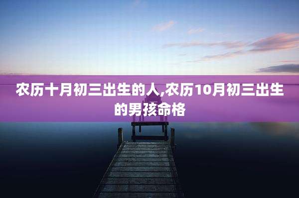 农历十月初三出生的人,农历10月初三出生的男孩命格