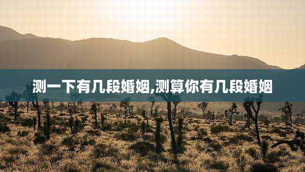 测一下有几段婚姻,测算你有几段婚姻