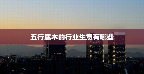 五行属木的行业生意有哪些