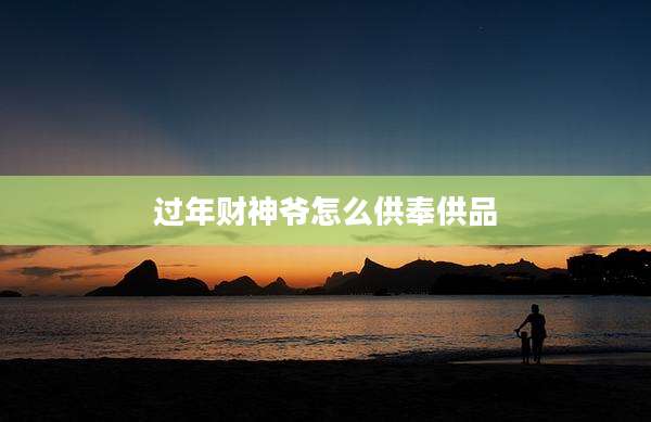 过年财神爷怎么供奉供品