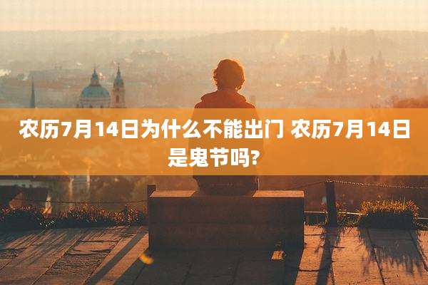 农历7月14日为什么不能出门 农历7月14日是鬼节吗?