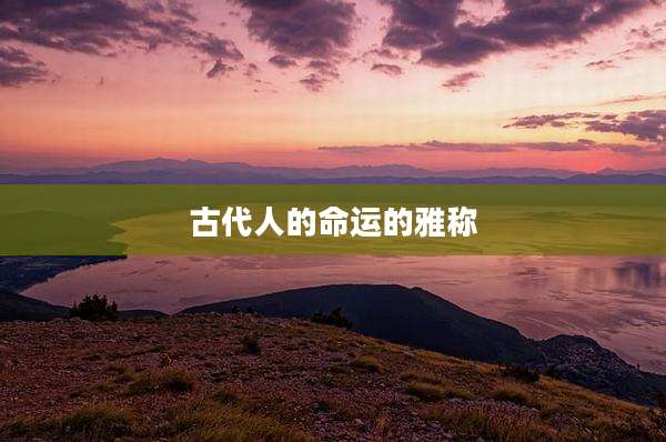 古代人的命运的雅称