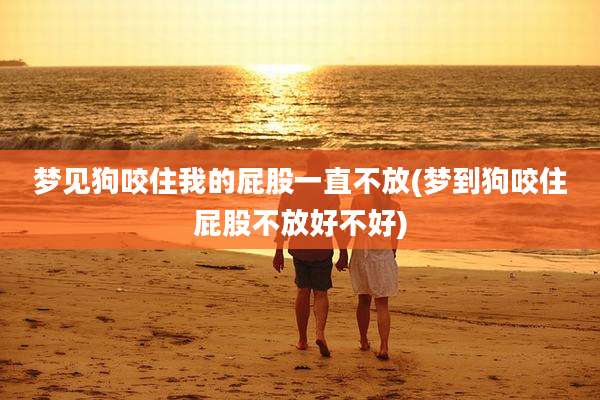 梦见狗咬住我的屁股一直不放(梦到狗咬住屁股不放好不好)