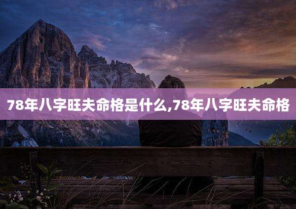 78年八字旺夫命格是什么,78年八字旺夫命格