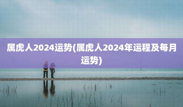 属虎人2024运势(属虎人2024年运程及每月运势)
