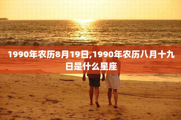 1990年农历8月19日,1990年农历八月十九日是什么星座