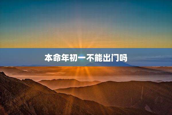 本命年初一不能出门吗