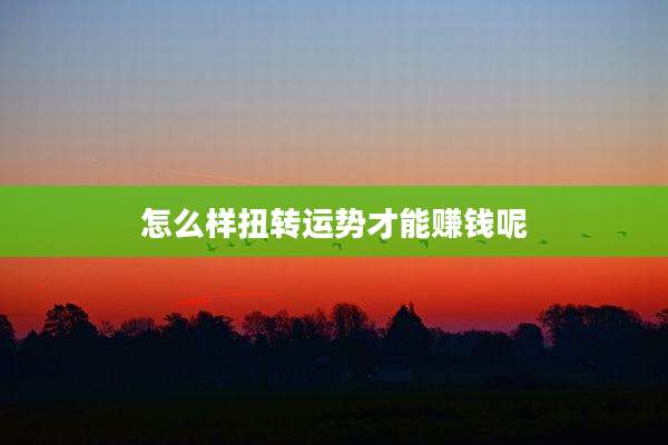 怎么样扭转运势才能赚钱呢