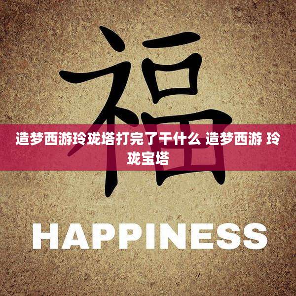 造梦西游玲珑塔打完了干什么 造梦西游 玲珑宝塔