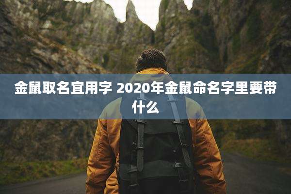 金鼠取名宜用字 2020年金鼠命名字里要带什么
