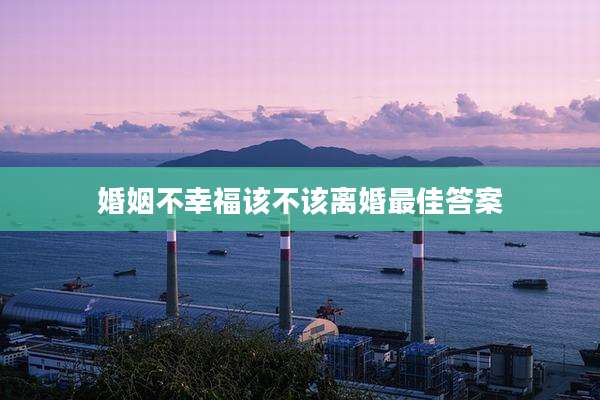 婚姻不幸福该不该离婚最佳答案