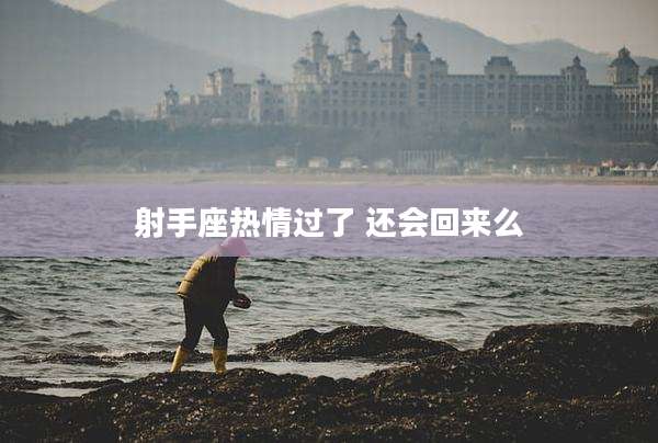 射手座热情过了 还会回来么
