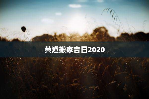 黄道搬家吉日2020