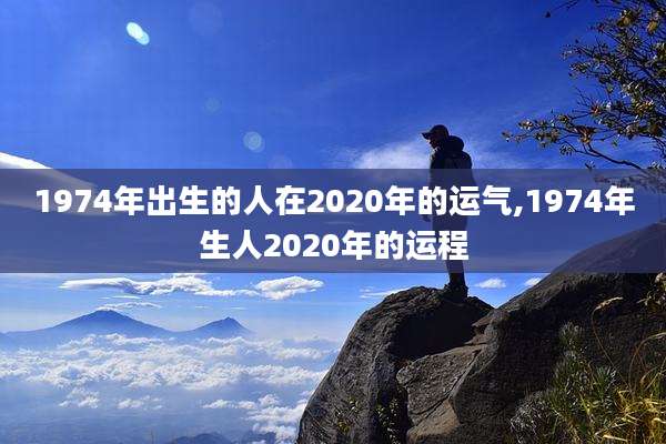 1974年出生的人在2020年的运气,1974年生人2020年的运程