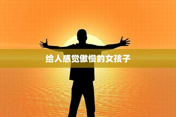 给人感觉傲慢的女孩子