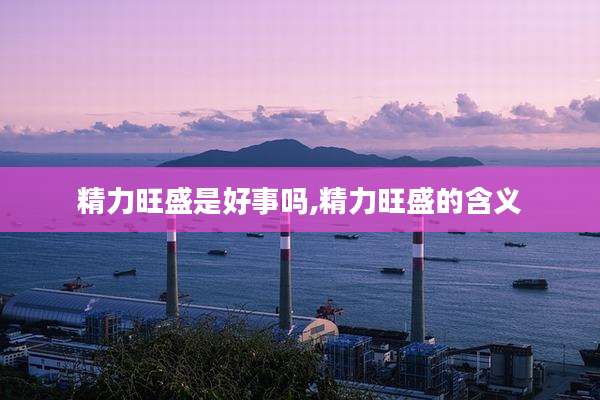 精力旺盛是好事吗,精力旺盛的含义