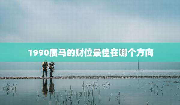 1990属马的财位最佳在哪个方向