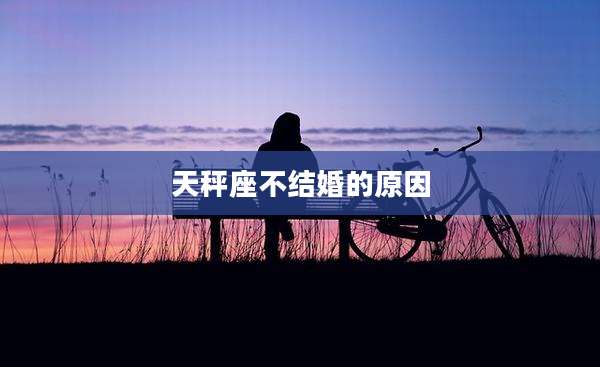 天秤座不结婚的原因