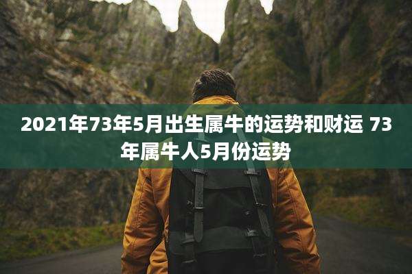 2021年73年5月出生属牛的运势和财运 73年属牛人5月份运势