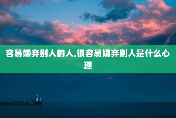 容易嫌弃别人的人,很容易嫌弃别人是什么心理