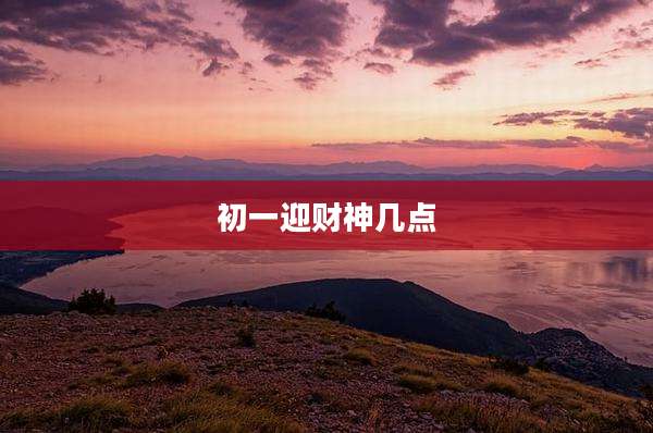 初一迎财神几点