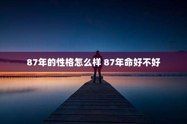 87年的性格怎么样 87年命好不好
