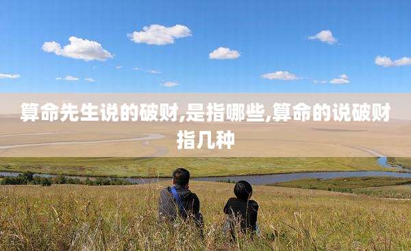 算命先生说的破财,是指哪些,算命的说破财指几种